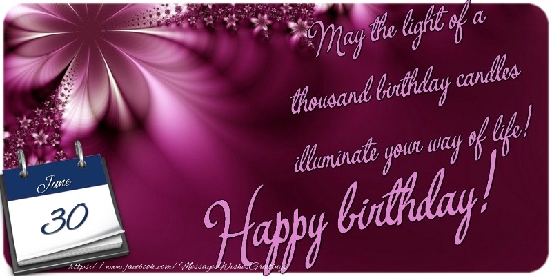 Greetings Cards of 30 June - May the light of a thousand birthday candles illuminate your way of life! Happy birthday! 30 June