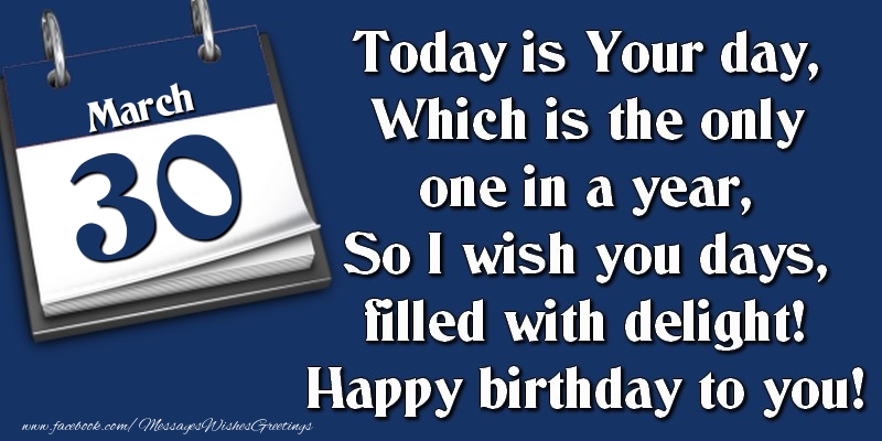Greetings Cards of 30 March - Today is Your day, Which is the only one in a year, So I wish you days, filled with delight! Happy birthday to you! 30 March