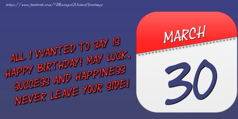 Greetings Cards of 30 March - All I wanted to say is happy birthday! May luck, success and happiness never leave your side! 30 March