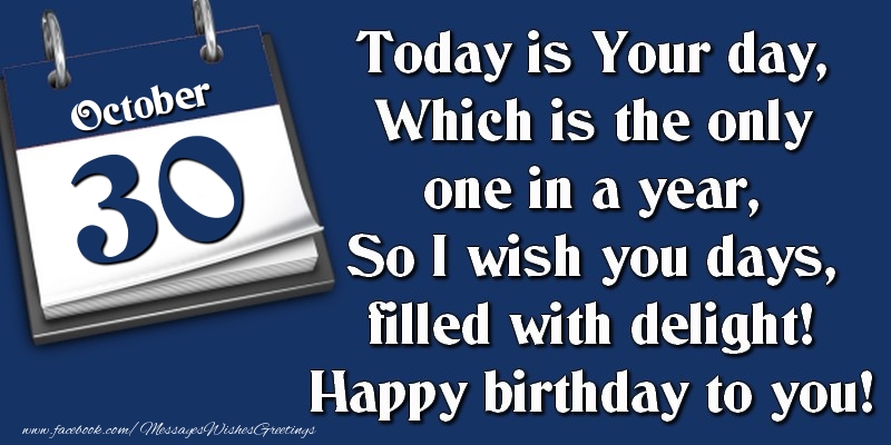 Greetings Cards of 30 October - Today is Your day, Which is the only one in a year, So I wish you days, filled with delight! Happy birthday to you! 30 October