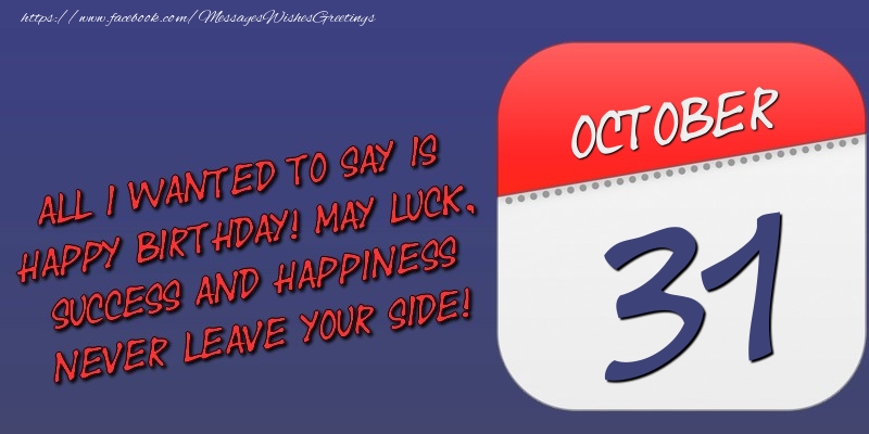 All I wanted to say is happy birthday! May luck, success and happiness never leave your side! 31 October