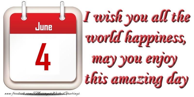 Greetings Cards of 4 June - June 4 I wish you all the world happiness, may you enjoy this amazing day