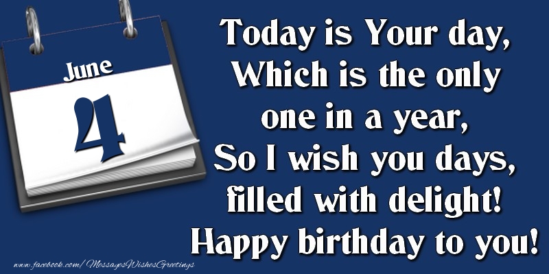 Greetings Cards of 4 June - Today is Your day, Which is the only one in a year, So I wish you days, filled with delight! Happy birthday to you! 4 June