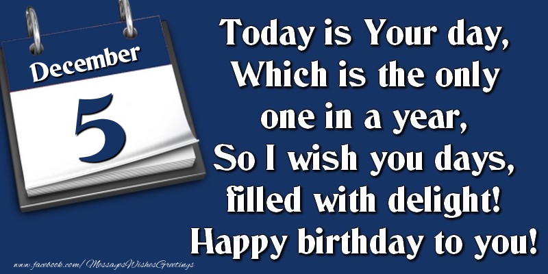 Greetings Cards of 5 December - Today is Your day, Which is the only one in a year, So I wish you days, filled with delight! Happy birthday to you! 5 December