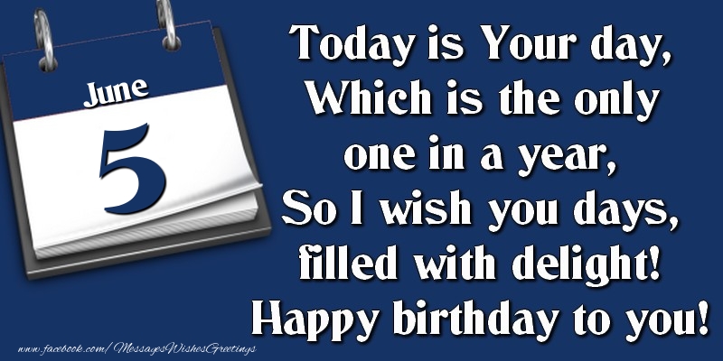 Greetings Cards of 5 June - Today is Your day, Which is the only one in a year, So I wish you days, filled with delight! Happy birthday to you! 5 June