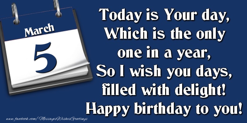 Greetings Cards of 5 March - Today is Your day, Which is the only one in a year, So I wish you days, filled with delight! Happy birthday to you! 5 March
