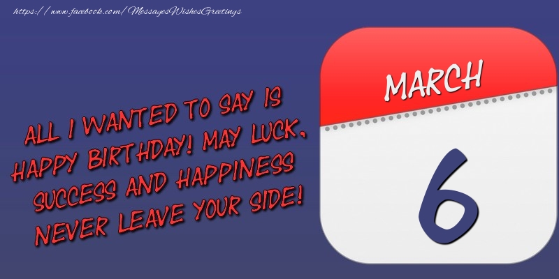 Greetings Cards of 6 March - All I wanted to say is happy birthday! May luck, success and happiness never leave your side! 6 March