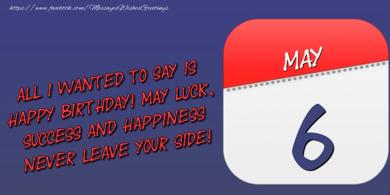 Greetings Cards of 6 May - All I wanted to say is happy birthday! May luck, success and happiness never leave your side! 6 May