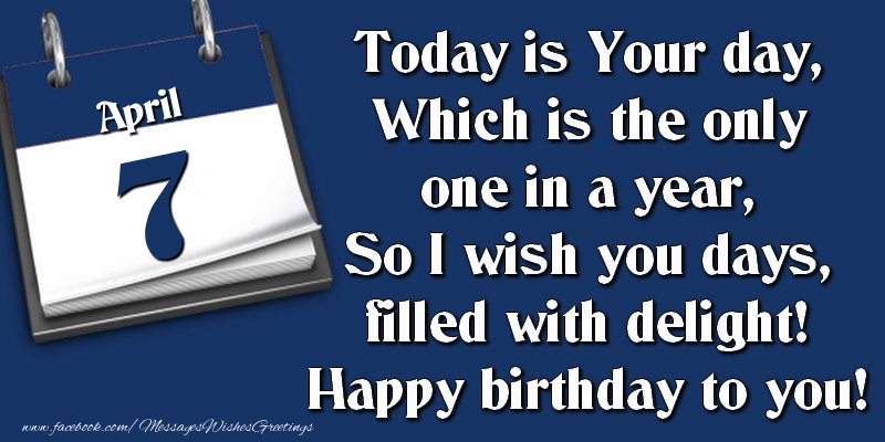 Greetings Cards of 7 April - Today is Your day, Which is the only one in a year, So I wish you days, filled with delight! Happy birthday to you! 7 April