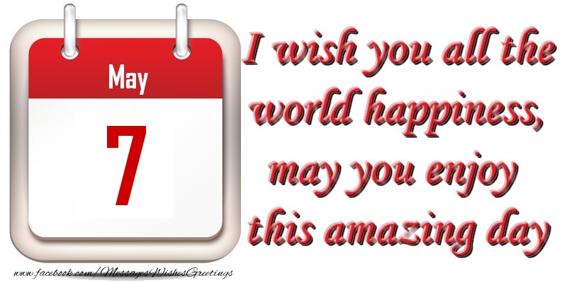 Greetings Cards of 7 May - May 7 I wish you all the world happiness, may you enjoy this amazing day