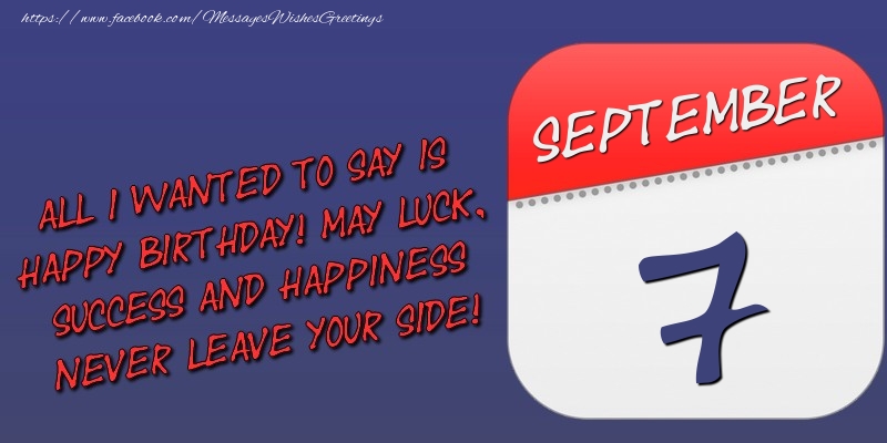 All I wanted to say is happy birthday! May luck, success and happiness never leave your side! 7 September