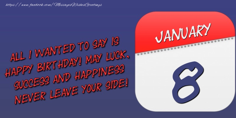 All I wanted to say is happy birthday! May luck, success and happiness never leave your side! 8 January