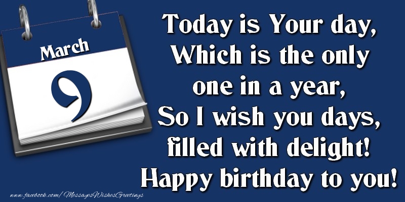 Greetings Cards of 9 March - Today is Your day, Which is the only one in a year, So I wish you days, filled with delight! Happy birthday to you! 9 March