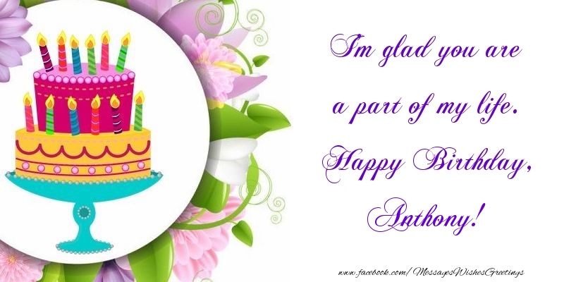 Greetings Cards for Birthday - Cake | I'm glad you are a part of my life. Happy Birthday, Anthony