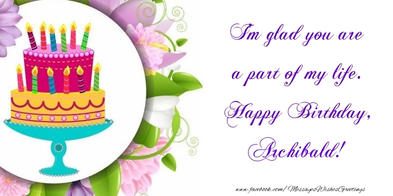 Greetings Cards for Birthday - Cake | I'm glad you are a part of my life. Happy Birthday, Archibald