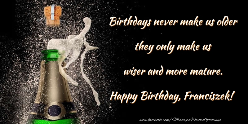Greetings Cards for Birthday - Champagne | Birthdays never make us older they only make us wiser and more mature. Franciszek