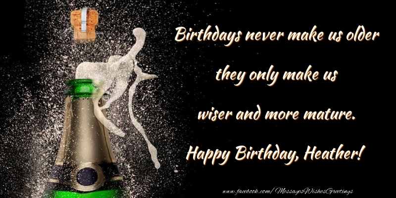 Greetings Cards for Birthday - Birthdays never make us older they only make us wiser and more mature. Heather