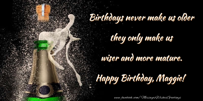 Greetings Cards for Birthday - Birthdays never make us older they only make us wiser and more mature. Maggie