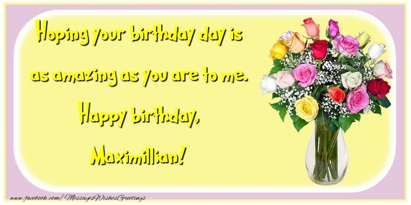 Greetings Cards for Birthday - Flowers | Hoping your birthday day is as amazing as you are to me. Happy birthday, Maximillian