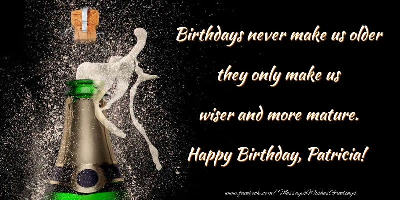 Greetings Cards for Birthday - Birthdays never make us older they only make us wiser and more mature. Patricia