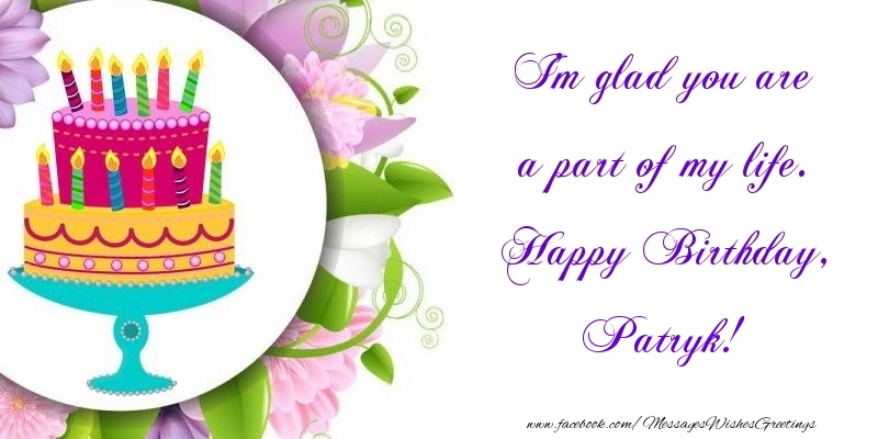 Greetings Cards for Birthday - Cake | I'm glad you are a part of my life. Happy Birthday, Patryk