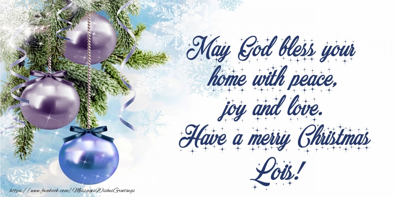 Greetings Cards for Christmas - May God bless your home with peace, joy and love. Have a merry Christmas Lois!