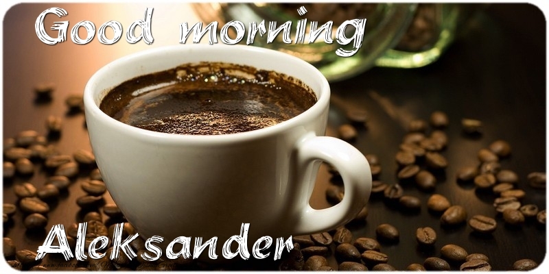 Greetings Cards for Good morning - Good morning Aleksander