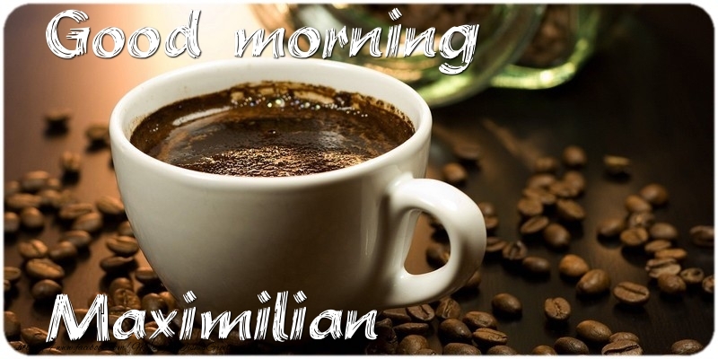 Greetings Cards for Good morning - Good morning Maximilian