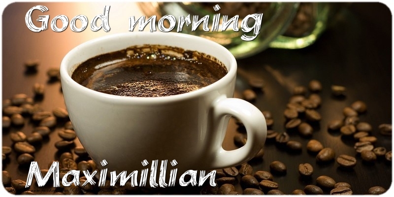 Greetings Cards for Good morning - Good morning Maximillian