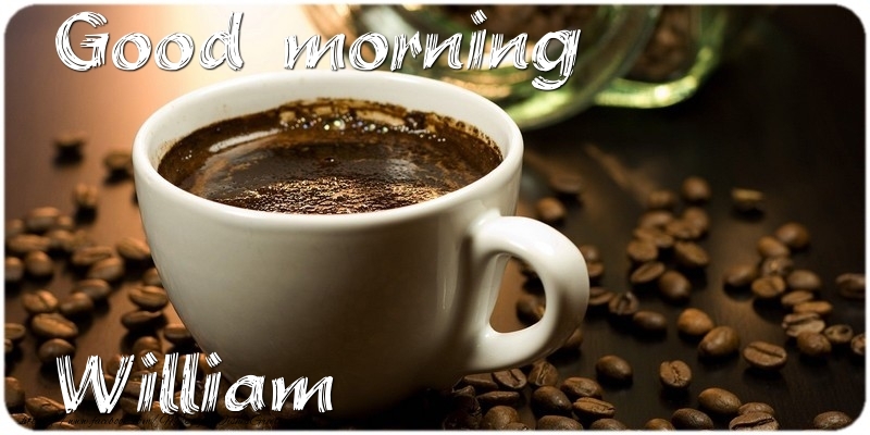 Greetings Cards for Good morning - Good morning William