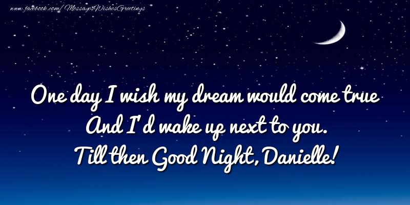 Greetings Cards for Good night - One day I wish my dream would come true And I’d wake up next to you. Danielle