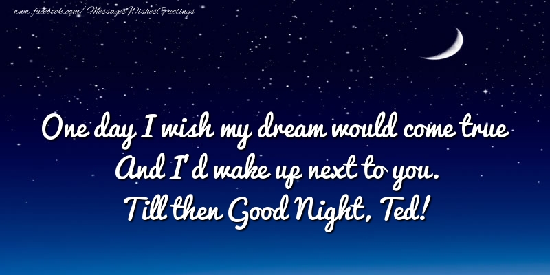 Greetings Cards for Good night - One day I wish my dream would come true And I’d wake up next to you. Ted