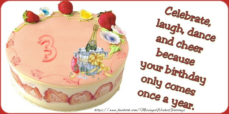 Celebrate, laugh, dance, and cheer because your birthday only comes once a year., 3 years
