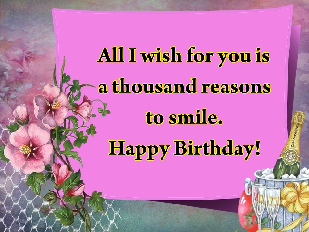 All I wish for you is a thousand reasons to smile. Happy Birthday!