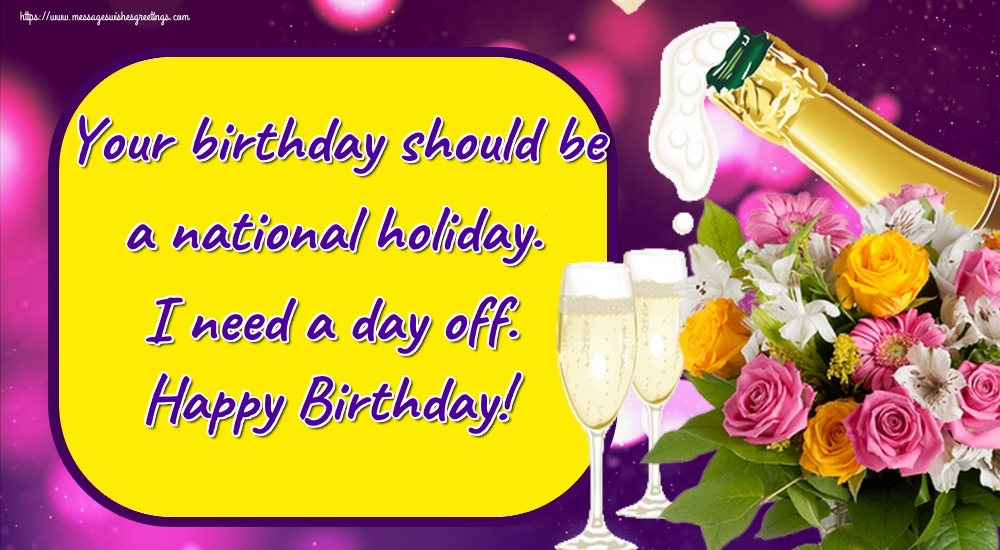 Greetings Cards for Birthday - Your birthday should be a national holiday. I need a day off. Happy Birthday! - messageswishesgreetings.com