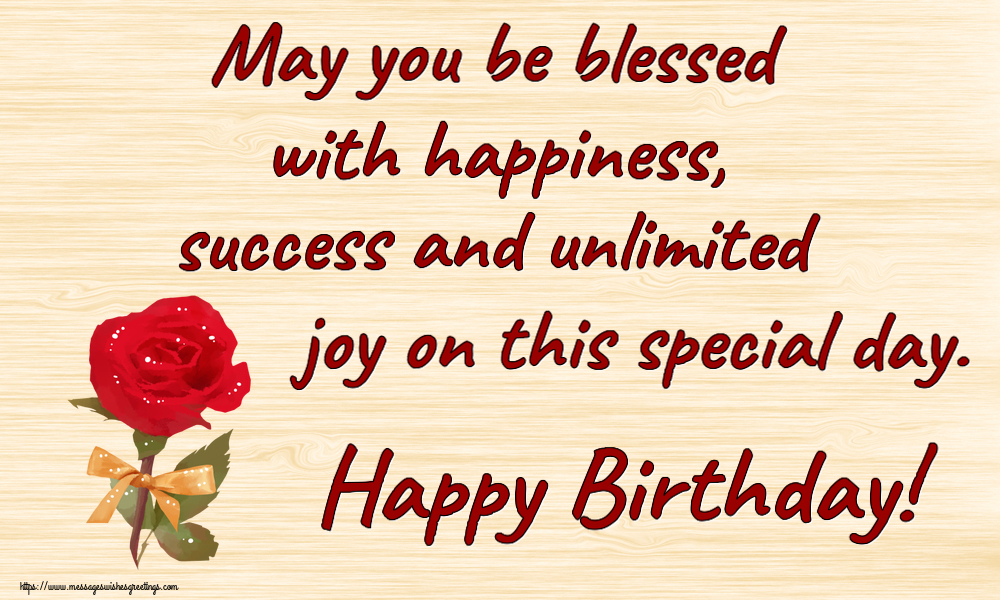 Birthday May you be blessed with happiness, success and unlimited joy on this special day. Happy Birthday!