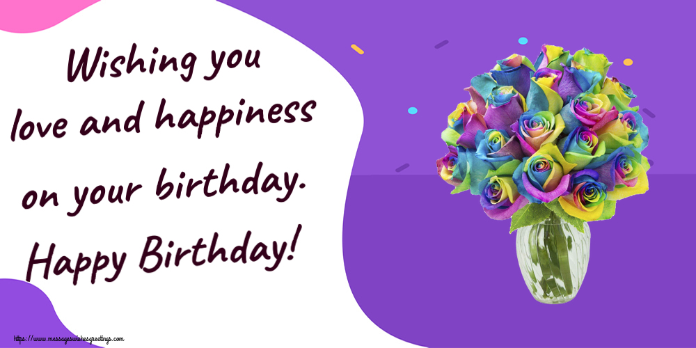 Wishing you love and happiness on your birthday. Happy Birthday!
