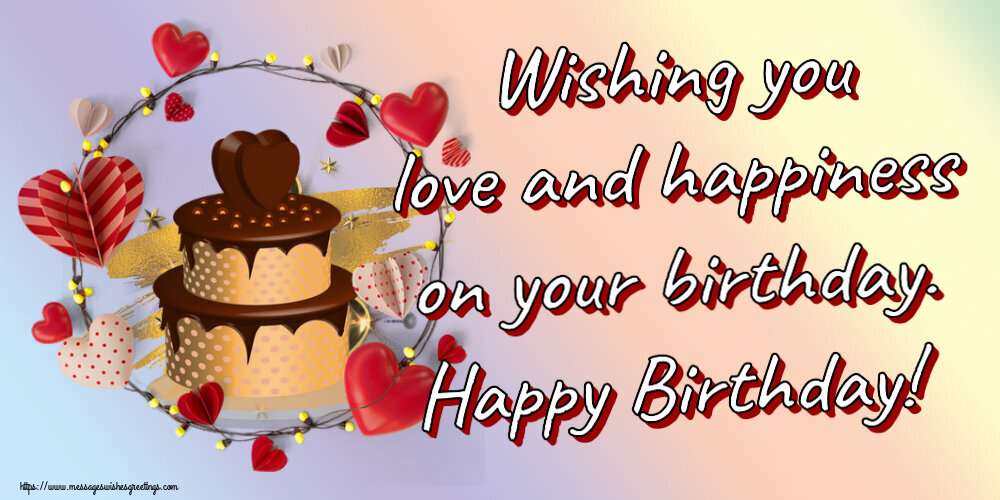 Birthday Wishing you love and happiness on your birthday. Happy Birthday!
