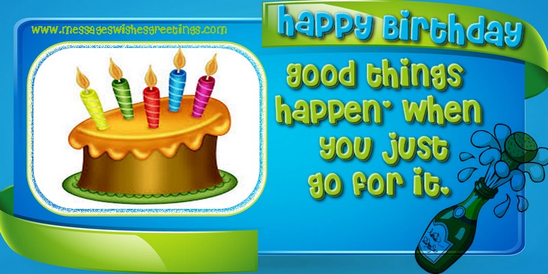Greetings Cards for Birthday - Happy birthday! Good things  happen' when  you just go for it. - messageswishesgreetings.com