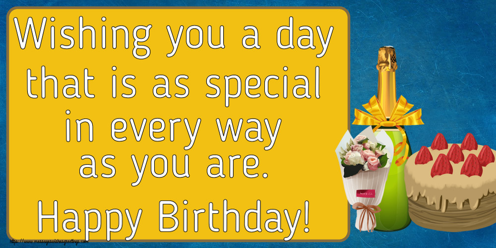 Birthday Wishing you a day that is as special in every way as you are. Happy Birthday!