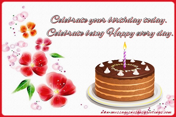 Greetings Cards for Birthday - Celebrate your birthday today.  Celebrate being Happy every day. - messageswishesgreetings.com