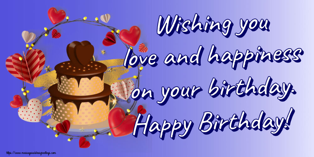 Birthday Wishing you love and happiness on your birthday. Happy Birthday!