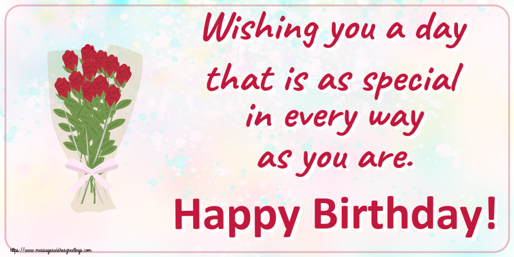 Wishing you a day that is as special in every way as you are. Happy Birthday!