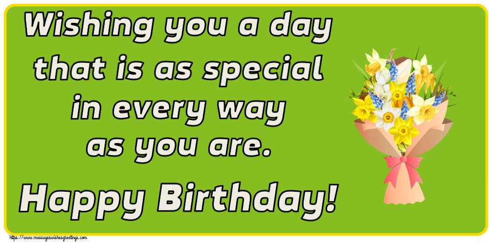 Wishing you a day that is as special in every way as you are. Happy Birthday!