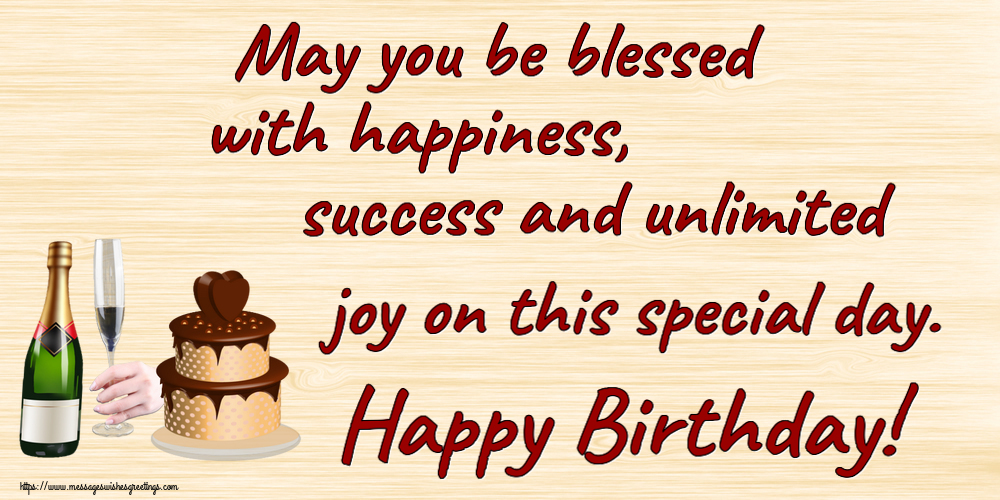May you be blessed with happiness, success and unlimited joy on this special day. Happy Birthday!