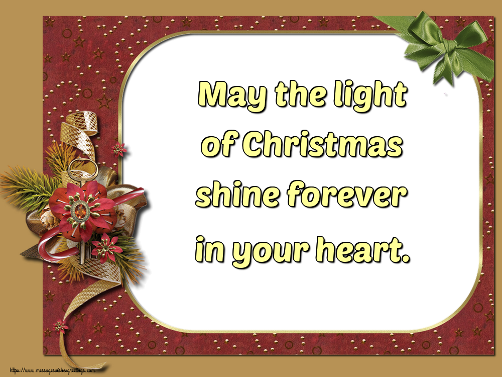 May the light of Christmas shine forever in your heart.