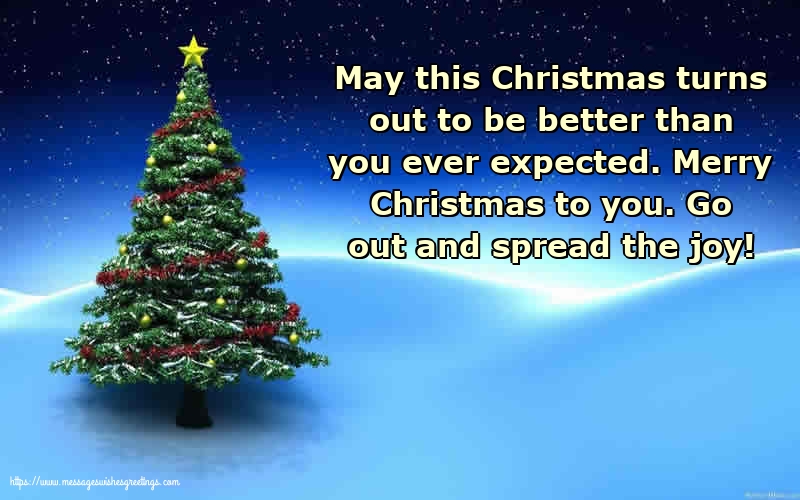 Christmas Merry Christmas to you. Go out and spread the joy!