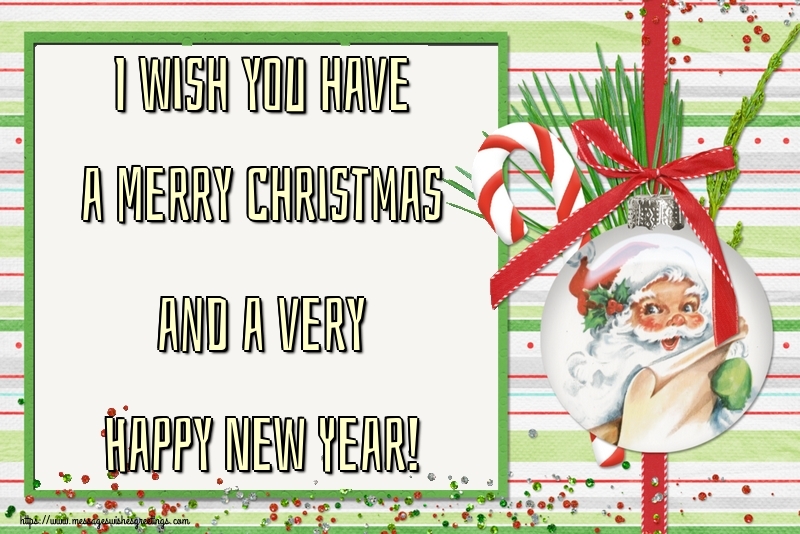 I wish you have a Merry Christmas and a very Happy New Year!