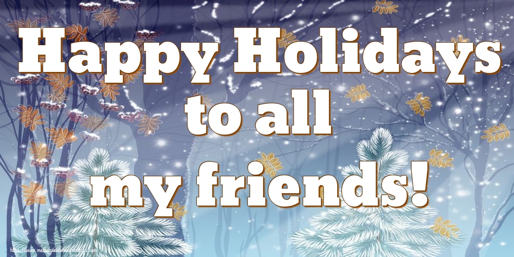 Happy Holidays to all my friends!