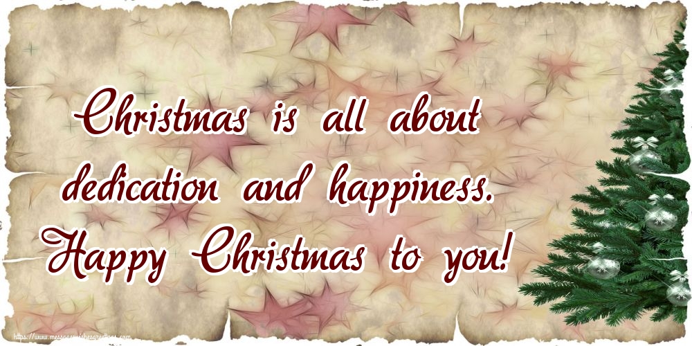 Christmas is all about dedication and happiness. Happy Christmas to you!